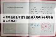 中专毕业证名字错了还能报大专吗（中专毕业证名字涂改）