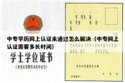 中专学历网上认证未通过怎么解决（中专网上认证需要多长时间）