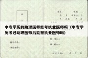 中专学历的助理医师能考执业医师吗（中专学历考过助理医师后能报执业医师吗）