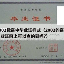 2002级高中毕业证样式（2002的高中毕业证网上可以查的到吗?）