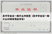 高中毕业证一般什么时候发（高中毕业证一般什么时候发发给学生）