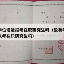 没有学位证能报考在职研究生吗（没有学位证书可以考在职研究生吗）