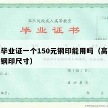 高中毕业证一个150元钢印能用吗（高中毕业证钢印尺寸）