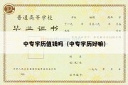 中专学历值钱吗（中专学历好嘛）