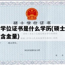 硕士学位证书是什么学历(硕士学位证书含金量)