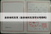 业余本科文凭（业余本科文凭可以考研吗）