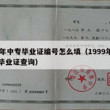 99年中专毕业证编号怎么填（1999年中专毕业证查询）