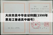 大庆市高中毕业证样图(1990年黑龙江普通高中编号）