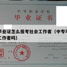 中专毕业证怎么报考社会工作者（中专可以考社区工作者吗）