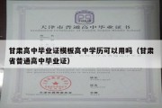 甘肃高中毕业证模板高中学历可以用吗（甘肃省普通高中毕业证）