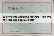 没有中专毕业证能读什么样的大专（没有中专毕业证能读什么样的大专学历）