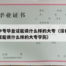 没有中专毕业证能读什么样的大专（没有中专毕业证能读什么样的大专学历）