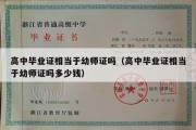 高中毕业证相当于幼师证吗（高中毕业证相当于幼师证吗多少钱）