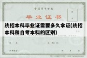 统招本科毕业证需要多久拿证(统招本科和自考本科的区别)