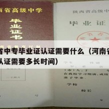 河南省中专毕业证认证需要什么（河南省中专学历认证需要多长时间）