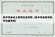 高中毕业证上有学位证号吗（高中毕业有学历学位编号吗）