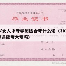 30岁女人中专学历适合考什么证（30岁了中专还能考大专吗）