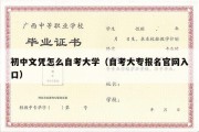 初中文凭怎么自考大学（自考大专报名官网入口）