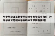 中专毕业证是初中毕业吗中专学历有用吗（中专毕业证是初中毕业吗中专学历有用吗）