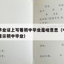 中专毕业证上写着初中毕业是啥意思（中专毕业证显示初中毕业）