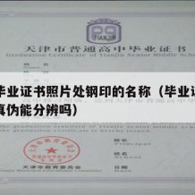 大学毕业证书照片处钢印的名称（毕业证照片钢印真伪能分辨吗）