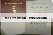 怎么补中专学历档案（中专学历有档案吗）