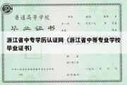 浙江省中专学历认证网（浙江省中等专业学校毕业证书）