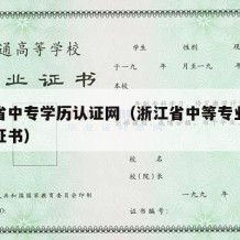 浙江省中专学历认证网（浙江省中等专业学校毕业证书）