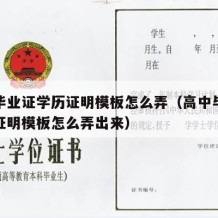 高中毕业证学历证明模板怎么弄（高中毕业证学历证明模板怎么弄出来）