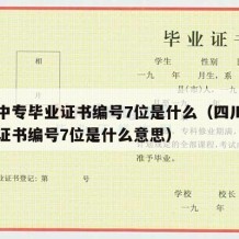 四川中专毕业证书编号7位是什么（四川中专毕业证书编号7位是什么意思）