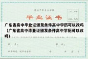 广东省高中毕业证颁发条件高中学历可以改吗（广东省高中毕业证颁发条件高中学历可以改吗）