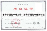 中专学历能干啥工作（中专学历能干什么行业）