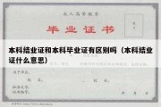 本科结业证和本科毕业证有区别吗（本科结业证什么意思）