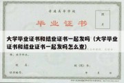 大学毕业证书和结业证书一起发吗（大学毕业证书和结业证书一起发吗怎么查）