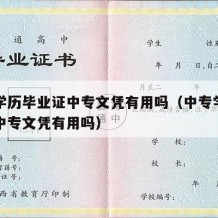 中专学历毕业证中专文凭有用吗（中专学历毕业证中专文凭有用吗）