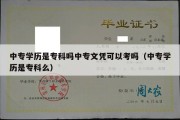 中专学历是专科吗中专文凭可以考吗（中专学历是专科么）