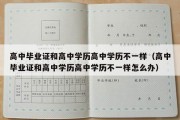 高中毕业证和高中学历高中学历不一样（高中毕业证和高中学历高中学历不一样怎么办）