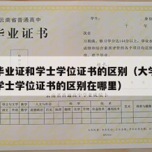 大学毕业证和学士学位证书的区别（大学毕业证和学士学位证书的区别在哪里）