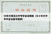 90年代黑龙江中专毕业证模板（九十年代中专毕业证编号规律）