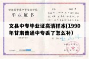 文县中专毕业证高清样本(1990年甘肃普通中专丢了怎么补）