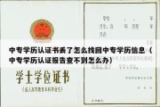 中专学历认证书丢了怎么找回中专学历信息（中专学历认证报告查不到怎么办）