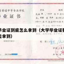 大学毕业证到底怎么拿到（大学毕业证要怎么样才能拿到）