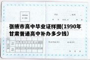 张掖市高中毕业证样图(1990年甘肃普通高中补办多少钱）