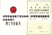 中专毕业证丢了可以补吗（中专毕业证丢失可以补办吗?）