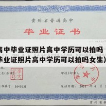 普通高中毕业证照片高中学历可以拍吗（普通高中毕业证照片高中学历可以拍吗女生）