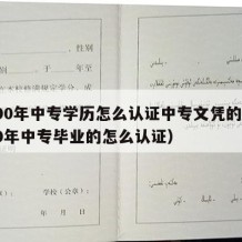 2000年中专学历怎么认证中专文凭的（2000年中专毕业的怎么认证）