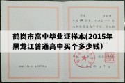 鹤岗市高中毕业证样本(2015年黑龙江普通高中买个多少钱）