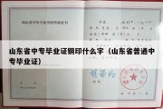 山东省中专毕业证钢印什么字（山东省普通中专毕业证）