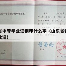 山东省中专毕业证钢印什么字（山东省普通中专毕业证）