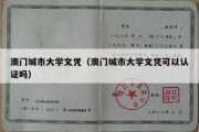 澳门城市大学文凭（澳门城市大学文凭可以认证吗）